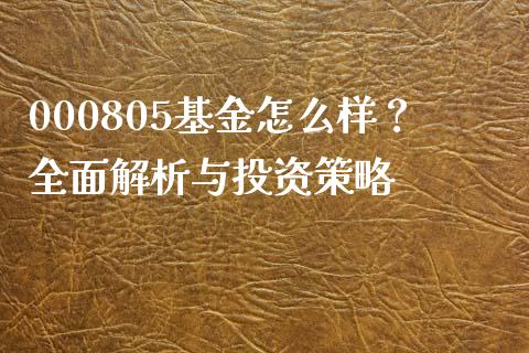 000805基金怎么样？全面解析与投资策略_https://m.ycdhulan.com_财经要闻_第1张