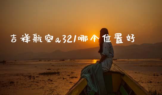 吉祥航空a321哪个位置好_https://m.ycdhulan.com_财经要闻_第1张