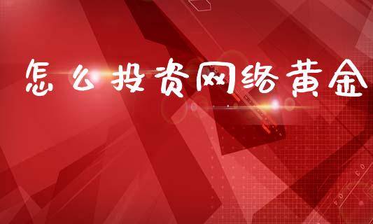 怎么投资网络黄金_https://m.ycdhulan.com_期货交易_第1张
