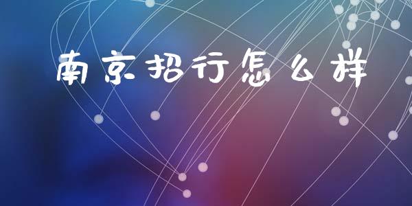 南京招行怎么样_https://m.ycdhulan.com_股市在线_第1张