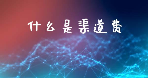什么是渠道费_https://m.ycdhulan.com_国际金融_第1张
