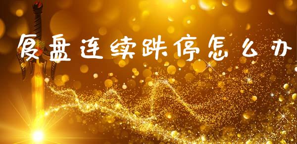 复盘连续跌停怎么办_https://m.ycdhulan.com_财经要闻_第1张