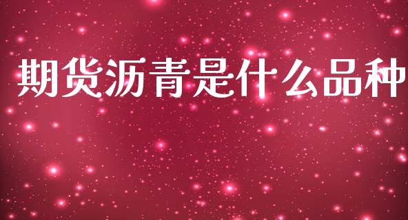 期货沥青是什么品种_https://m.ycdhulan.com_股市在线_第1张