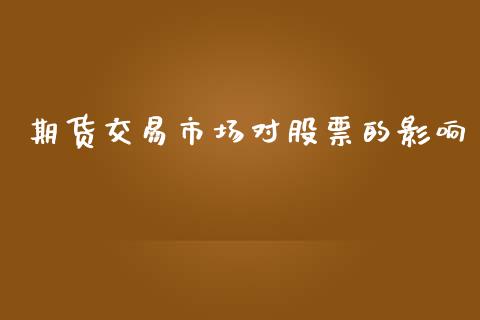 期货交易市场对股票的影响_https://m.ycdhulan.com_理财产品_第1张