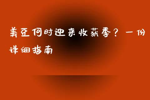 美豆何时迎来收获季？一份详细指南_https://m.ycdhulan.com_国际金融_第1张