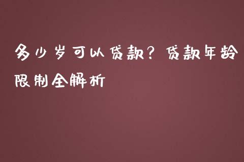 多少岁可以贷款？贷款年龄限制全解析_https://m.ycdhulan.com_财经要闻_第1张