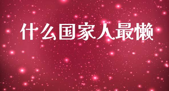 什么国家人最懒_https://m.ycdhulan.com_国际金融_第1张