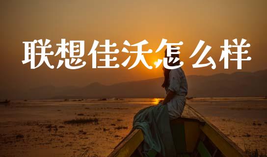 联想佳沃怎么样_https://m.ycdhulan.com_理财产品_第1张