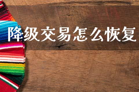 降级交易怎么恢复_https://m.ycdhulan.com_股市在线_第1张