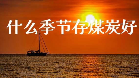 什么季节存煤炭好_https://m.ycdhulan.com_股市在线_第1张