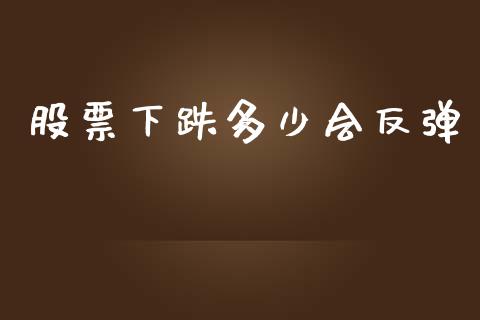 股票下跌多少会反弹_https://m.ycdhulan.com_国际金融_第1张