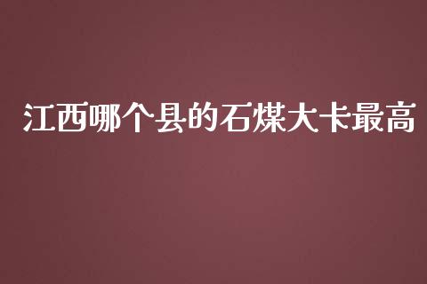 江西哪个县的石煤大卡最高_https://m.ycdhulan.com_期货交易_第1张