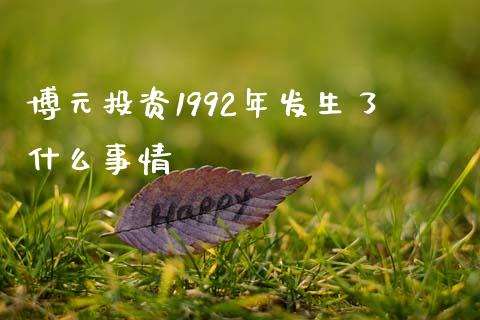 博元投资1992年发生了什么事情_https://m.ycdhulan.com_国际金融_第1张