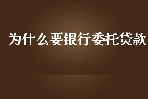 为什么要银行委托贷款_https://m.ycdhulan.com_股市在线_第1张