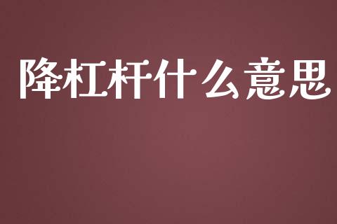 降杠杆什么意思_https://m.ycdhulan.com_财经要闻_第1张