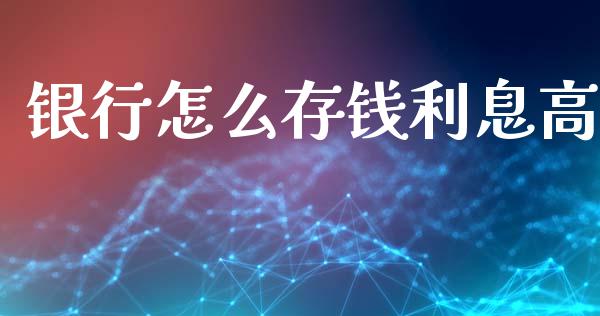 银行怎么存钱利息高_https://m.ycdhulan.com_财经要闻_第1张
