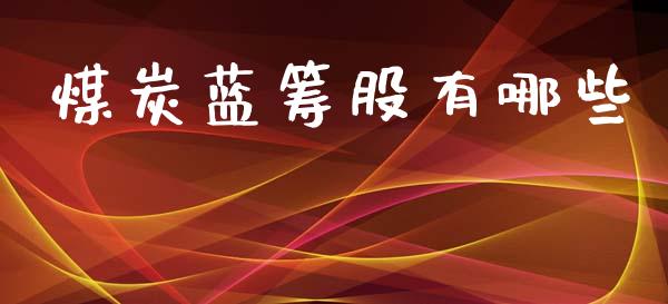 煤炭蓝筹股有哪些_https://m.ycdhulan.com_财经要闻_第1张