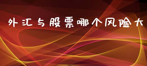 外汇与股票哪个风险大_https://m.ycdhulan.com_证券新闻_第1张