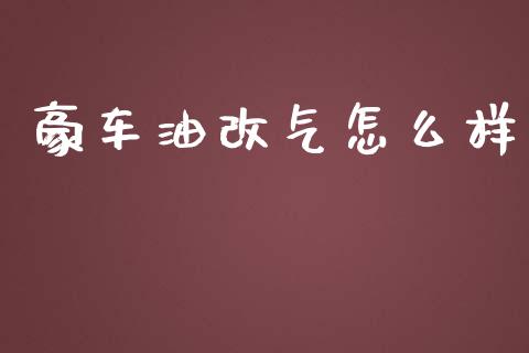 豪车油改气怎么样_https://m.ycdhulan.com_财经要闻_第1张