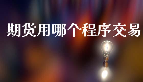 期货用哪个程序交易_https://m.ycdhulan.com_股市在线_第1张