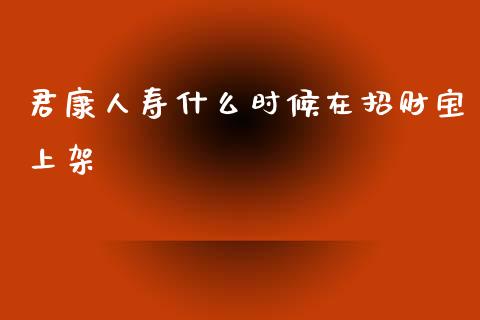 君康人寿什么时候在招财宝上架_https://m.ycdhulan.com_国际金融_第1张
