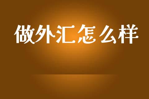 做外汇怎么样_https://m.ycdhulan.com_股市在线_第1张