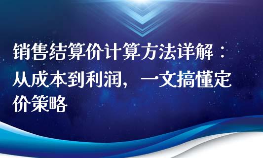 销售结算价计算方法详解：从成本到利润，一文搞懂定价策略_https://m.ycdhulan.com_财经要闻_第1张