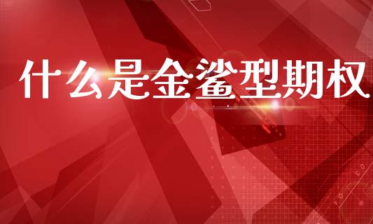 什么是金鲨型期权_https://m.ycdhulan.com_期货交易_第1张