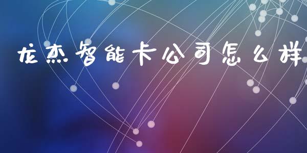 龙杰智能卡公司怎么样_https://m.ycdhulan.com_股市在线_第1张