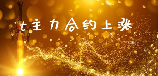 t主力合约上涨_https://m.ycdhulan.com_证券新闻_第1张