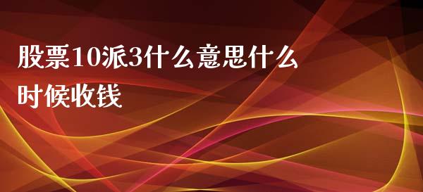 股票10派3什么意思什么时候收钱_https://m.ycdhulan.com_期货交易_第1张