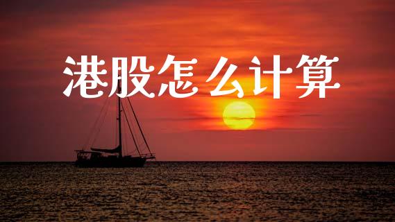 港股怎么计算_https://m.ycdhulan.com_证券新闻_第1张