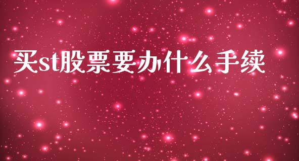 买st股票要办什么手续_https://m.ycdhulan.com_财经要闻_第1张