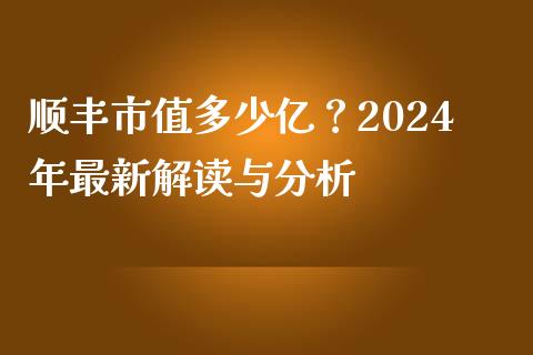 顺丰市值多少亿?2024年最新解读与分析_证券新闻_第1张_财经要闻_股市在线_理财产品_国际金融 顺丰市值多少亿?2024年最新解读与分析_https://m.ycdhulan.com_证券新闻_第1张