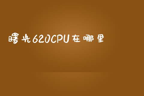 曙光620CPU在哪里_https://m.ycdhulan.com_期货交易_第1张