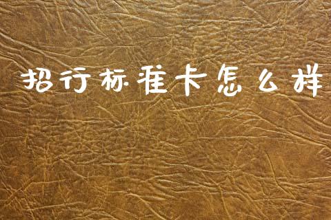 招行标准卡怎么样_https://m.ycdhulan.com_证券新闻_第1张