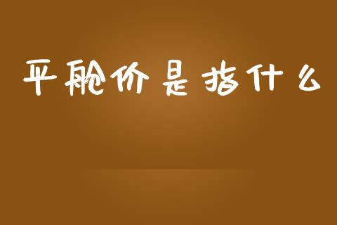平舱价是指什么_证券新闻_第1张_财经要闻_股市在线_理财产品_国际金融 平舱价是指什么_https://m.ycdhulan.com_证券新闻_第1张