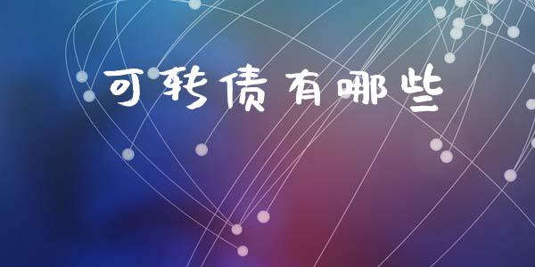 可转债有哪些_https://m.ycdhulan.com_财经要闻_第1张