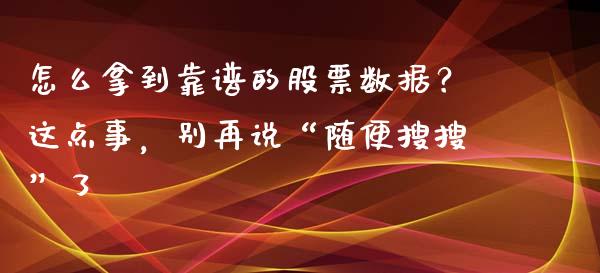 怎么拿到靠谱的股票数据？这点事，别再说“随便搜搜”了_https://m.ycdhulan.com_财经要闻_第1张