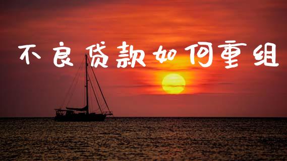 不良贷款如何重组_https://m.ycdhulan.com_理财产品_第1张