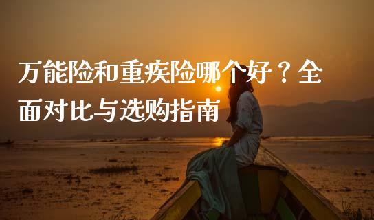万能险和重疾险哪个好？全面对比与选购指南_https://m.ycdhulan.com_期货交易_第1张