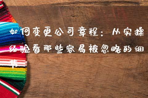 如何变更公司章程：从实操经验看那些容易被忽略的细节_https://m.ycdhulan.com_股市在线_第1张