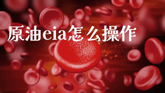 原油eia怎么操作_https://m.ycdhulan.com_理财产品_第1张