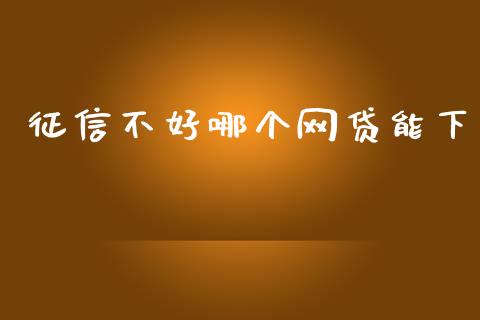 征信不好哪个网贷能下_https://m.ycdhulan.com_国际金融_第1张