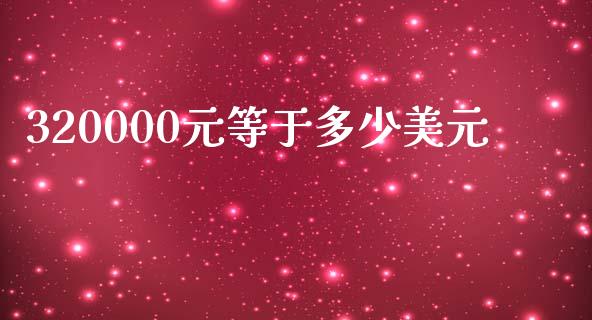 320000元等于多少美元_https://m.ycdhulan.com_国际金融_第1张