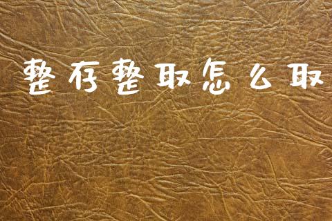 整存整取怎么取_https://m.ycdhulan.com_国际金融_第1张