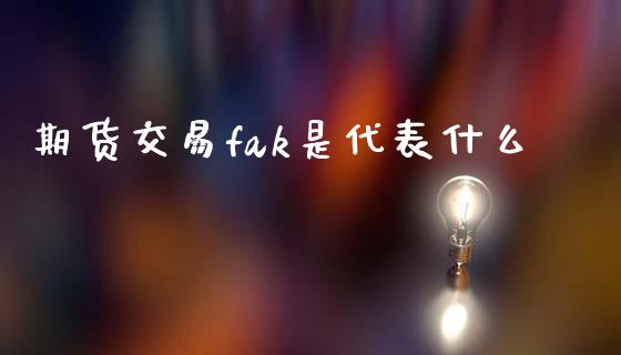 期货交易fak是代表什么_https://m.ycdhulan.com_期货交易_第1张