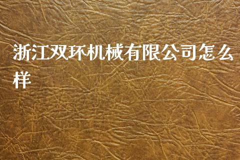 浙江双环机械有限公司怎么样_https://m.ycdhulan.com_证券新闻_第1张