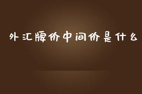 外汇牌价中间价是什么_https://m.ycdhulan.com_股市在线_第1张