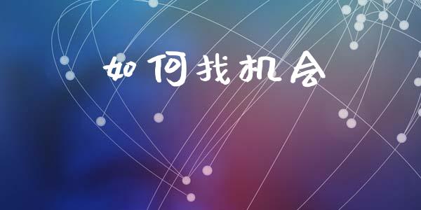 如何找机会_https://m.ycdhulan.com_财经要闻_第1张